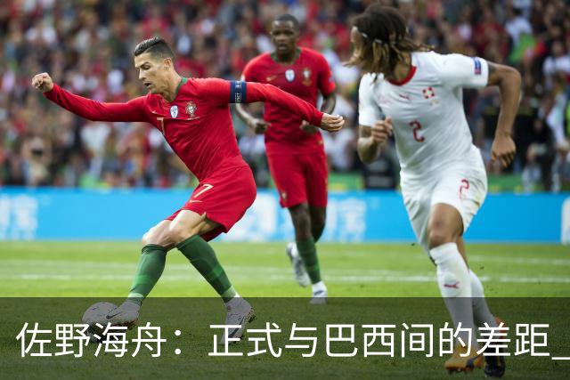 佐野海舟：正式与巴西间的差距 要努力成为能带队取胜的核心球员