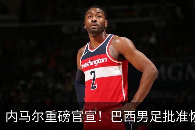 内马尔重磅官宣！巴西男足批准恢复训练，首秀日期确定