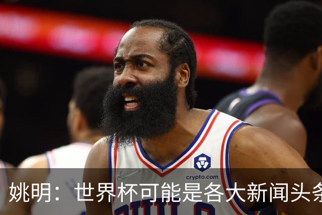 姚明：世界杯可能是各大新闻头条 但篮球在中国受欢迎程度可以比肩足球