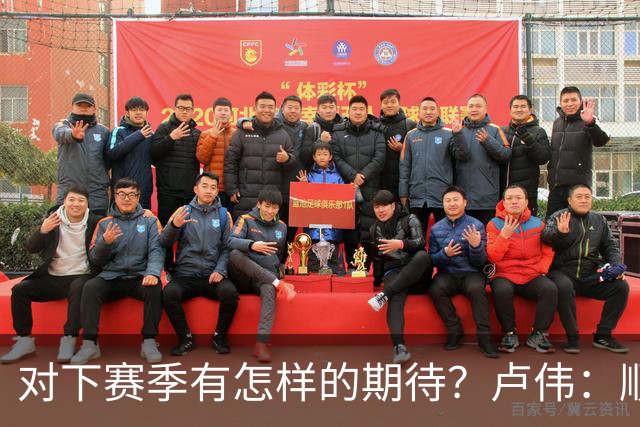 对下赛季有怎样的期待？卢伟：顺其自然 我们还有很大提升空间