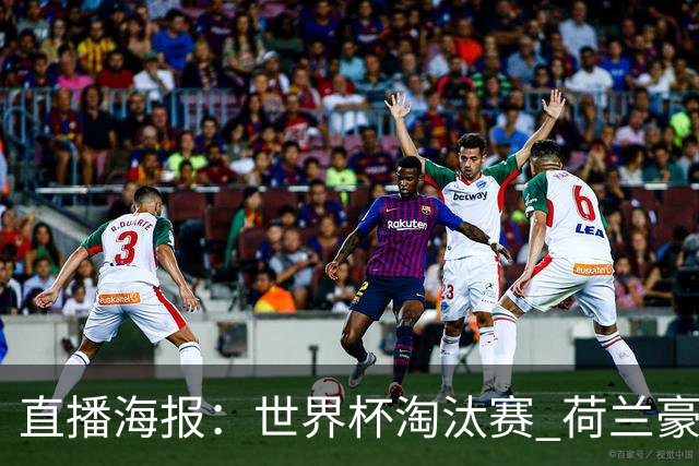 直播海报：世界杯淘汰赛 荷兰豪华攻击线能否击穿摩洛哥钢铁防守？