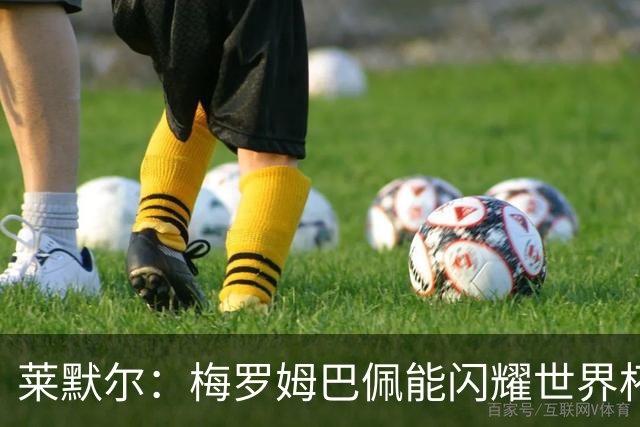 莱默尔：梅罗姆巴佩能闪耀世界杯我不惊讶，来这就为胜最优秀球员