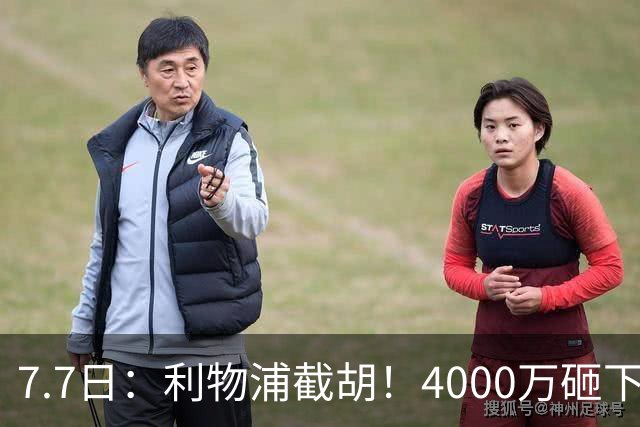7.7日：利物浦截胡！4000万砸下西甲爆点，一天搞定转会，皇马白捡2000万