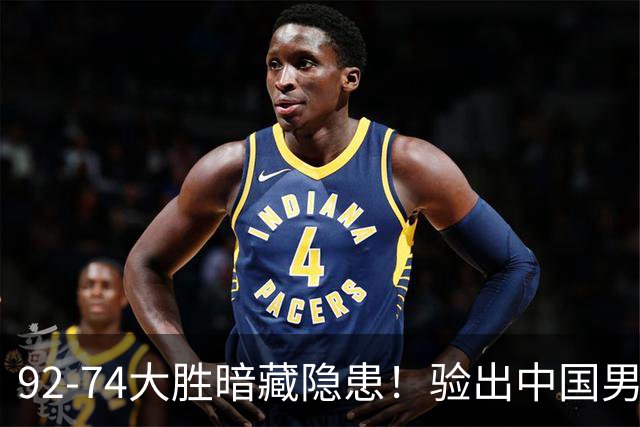 92-74大胜暗藏隐患！验出中国男篮最大水货，郭士强大概率直接弃用
